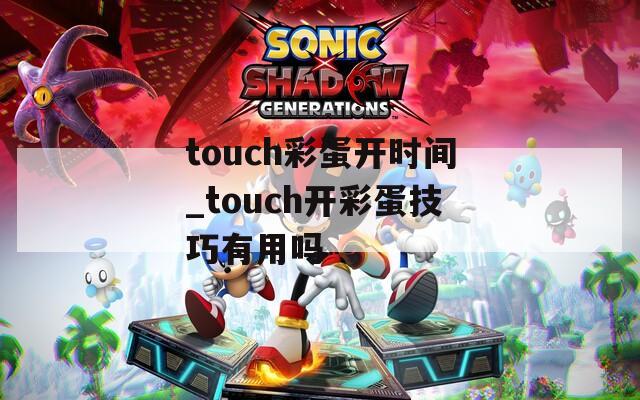 touch彩蛋开时间_touch开彩蛋技巧有用吗