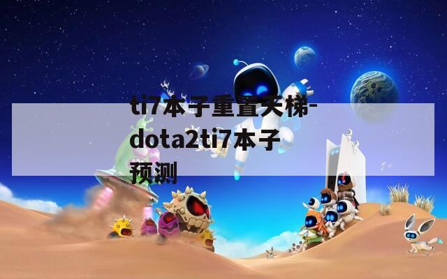 ti7本子重置天梯-dota2ti7本子预测