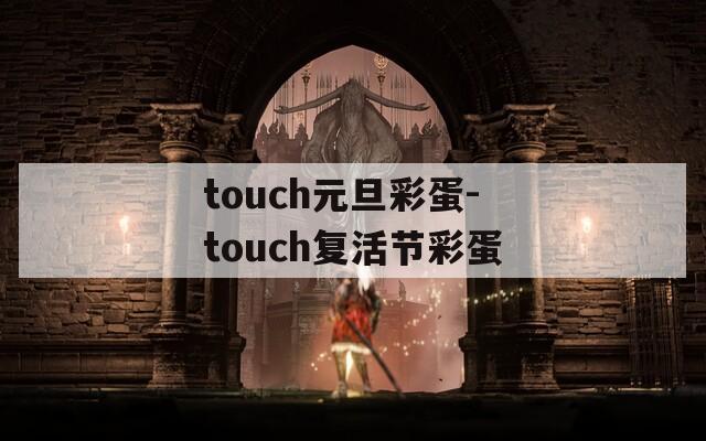 touch元旦彩蛋-touch复活节彩蛋