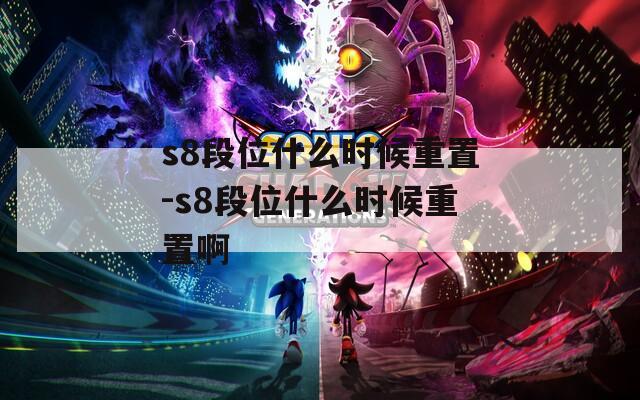 s8段位什么时候重置-s8段位什么时候重置啊