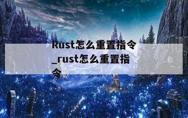 Rust怎么重置指令_rust怎么重置指令