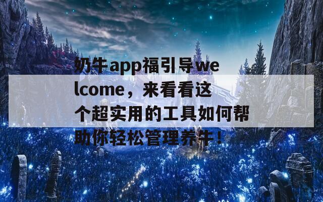 奶牛app福引导welcome，来看看这个超实用的工具如何帮助你轻松管理养牛！