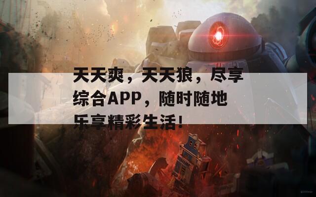 天天爽，天天狼，尽享综合APP，随时随地乐享精彩生活！