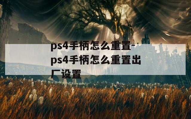 ps4手柄怎么重置-ps4手柄怎么重置出厂设置