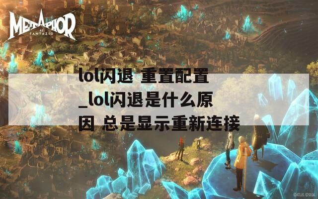 lol闪退 重置配置_lol闪退是什么原因 总是显示重新连接