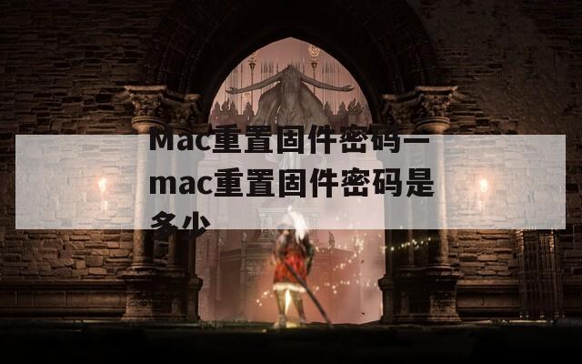 Mac重置固件密码—mac重置固件密码是多少