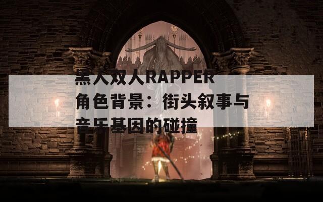 黑人双人RAPPER角色背景：街头叙事与音乐基因的碰撞