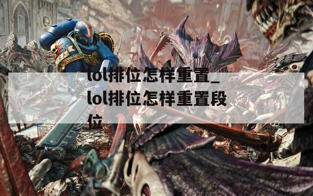 lol排位怎样重置_lol排位怎样重置段位