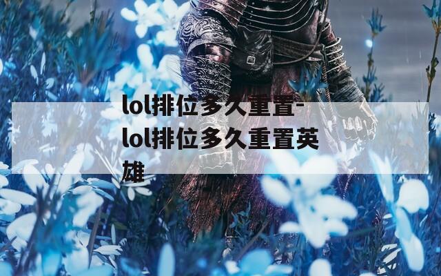 lol排位多久重置-lol排位多久重置英雄