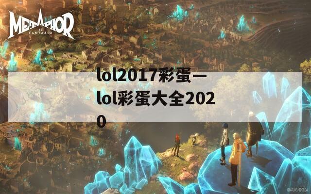 lol2017彩蛋—lol彩蛋大全2020