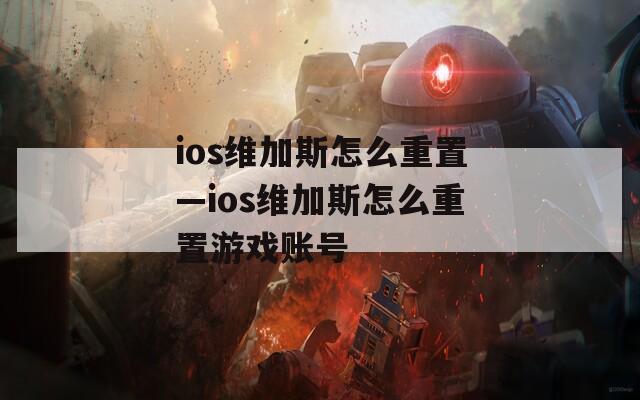 ios维加斯怎么重置—ios维加斯怎么重置游戏账号