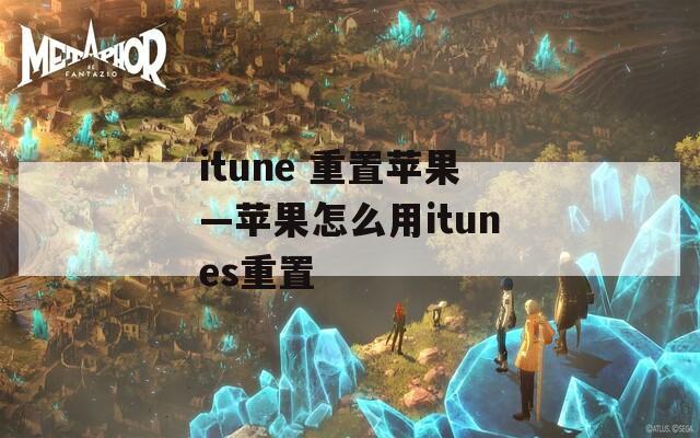 itune 重置苹果—苹果怎么用itunes重置