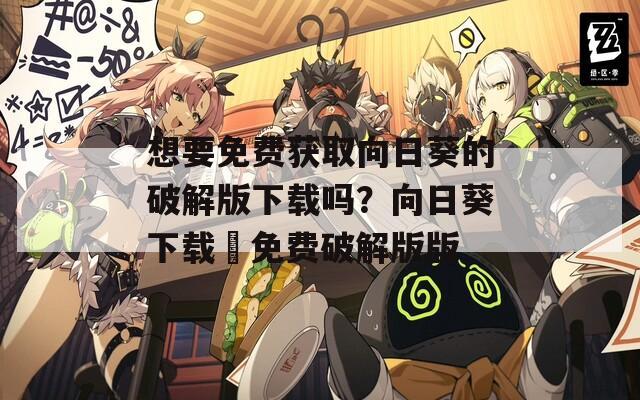 想要免费获取向日葵的破解版下载吗？向日葵下载汅免费破解版版