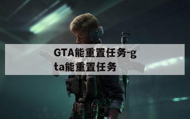 GTA能重置任务-gta能重置任务