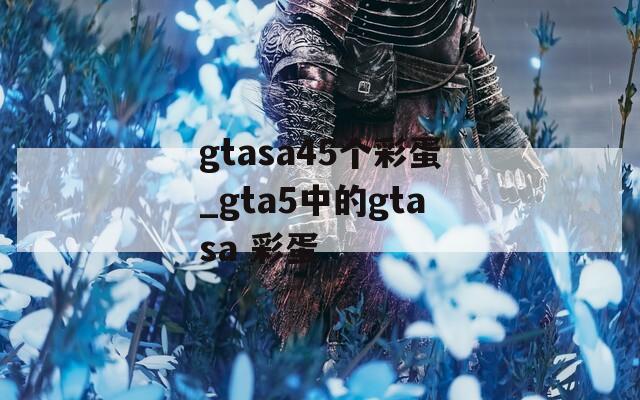 gtasa45个彩蛋_gta5中的gtasa 彩蛋