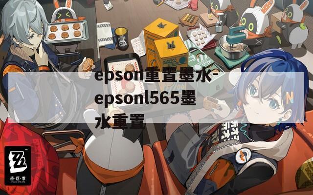 epson重置墨水-epsonl565墨水重置