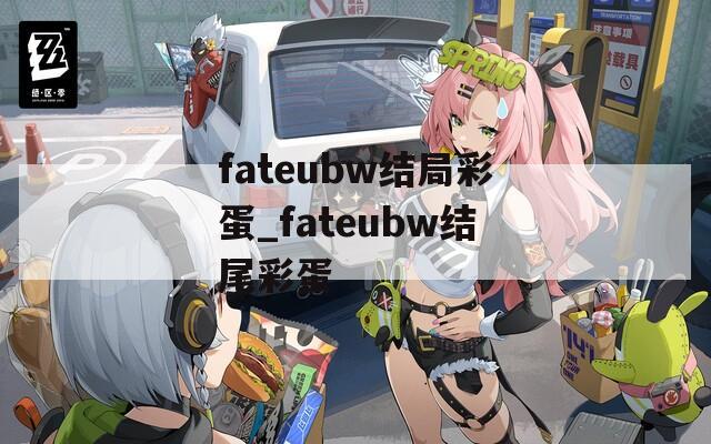 fateubw结局彩蛋_fateubw结尾彩蛋