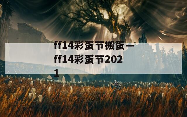 ff14彩蛋节搬蛋—ff14彩蛋节2021