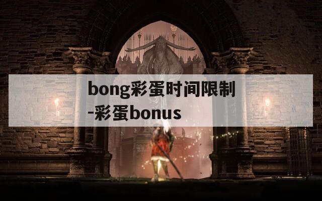 bong彩蛋时间限制-彩蛋bonus