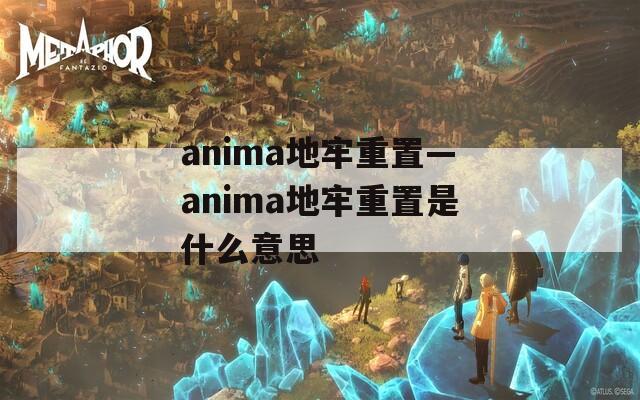 anima地牢重置—anima地牢重置是什么意思