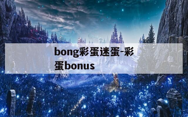 bong彩蛋迷蛋-彩蛋bonus