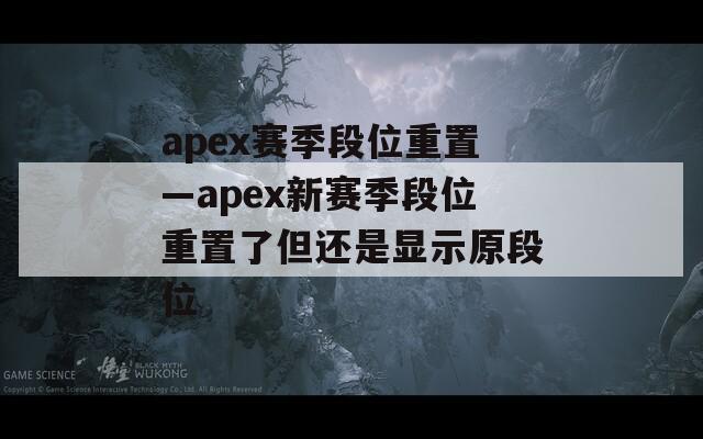 apex赛季段位重置—apex新赛季段位重置了但还是显示原段位