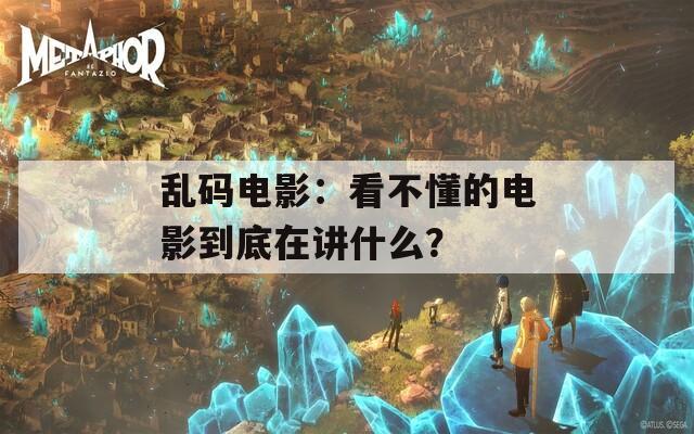 乱码电影：看不懂的电影到底在讲什么？