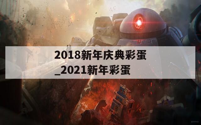 2018新年庆典彩蛋_2021新年彩蛋