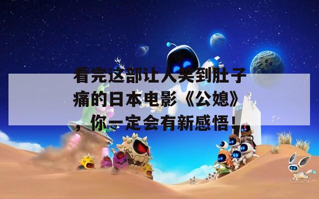 看完这部让人笑到肚子痛的日本电影《公媳》，你一定会有新感悟！