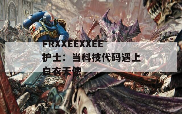 FRXXEEXXEE护士：当科技代码遇上白衣天使