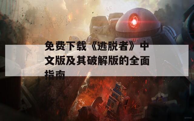 免费下载《逃脱者》中文版及其破解版的全面指南