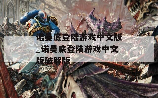 诺曼底登陆游戏中文版_诺曼底登陆游戏中文版破解版