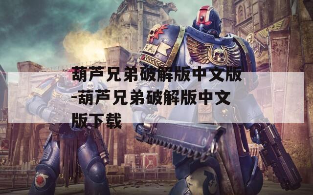 葫芦兄弟破解版中文版-葫芦兄弟破解版中文版下载