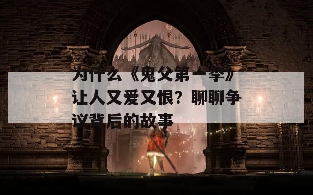 为什么《鬼父第一季》让人又爱又恨？聊聊争议背后的故事