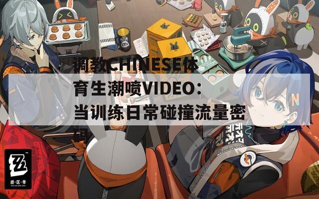 调教CHINESE体育生潮喷VIDEO：当训练日常碰撞流量密码