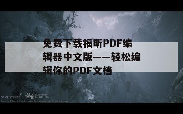 免费下载福昕PDF编辑器中文版——轻松编辑你的PDF文档