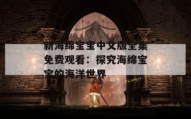 新海绵宝宝中文版全集免费观看：探究海绵宝宝的海洋世界