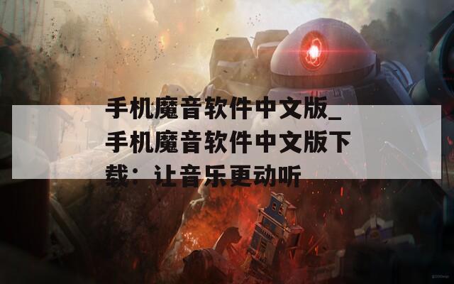 手机魔音软件中文版_手机魔音软件中文版下载：让音乐更动听