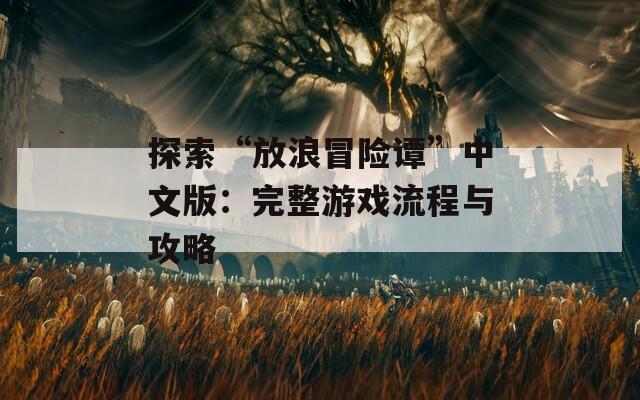 探索“放浪冒险谭”中文版：完整游戏流程与攻略
