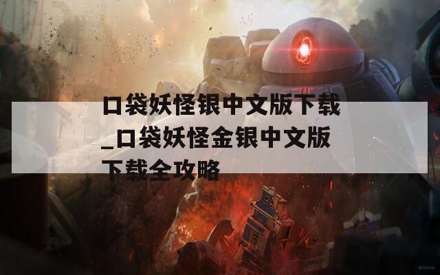 口袋妖怪银中文版下载_口袋妖怪金银中文版下载全攻略