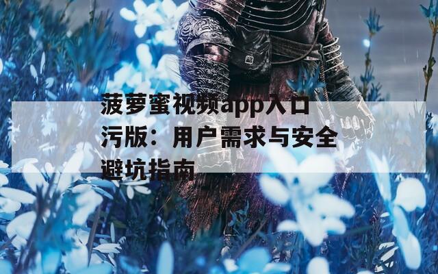 菠萝蜜视频app入口污版：用户需求与安全避坑指南