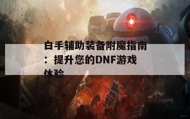 白手辅助装备附魔指南：提升您的DNF游戏体验