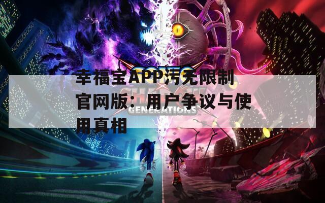 幸福宝APP污无限制官网版：用户争议与使用真相
