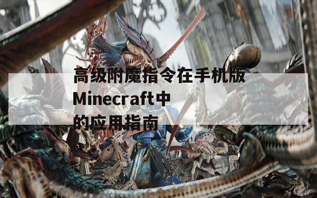 高级附魔指令在手机版Minecraft中的应用指南