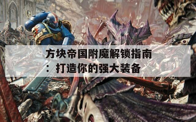 方块帝国附魔解锁指南：打造你的强大装备