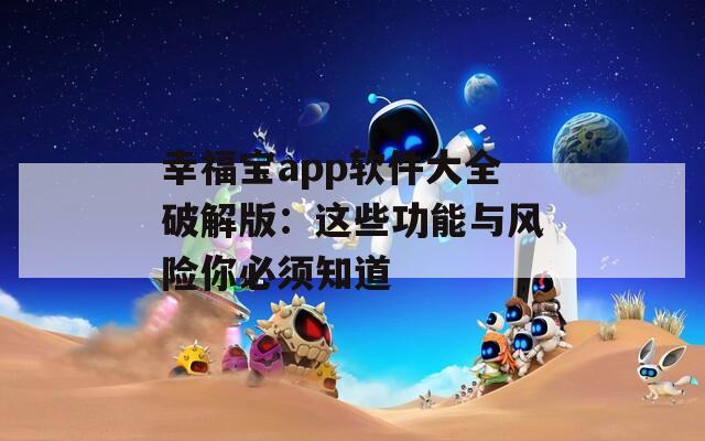幸福宝app软件大全破解版：这些功能与风险你必须知道