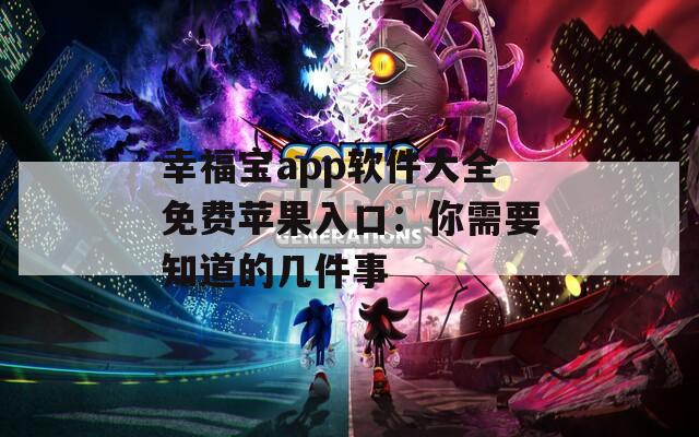 幸福宝app软件大全免费苹果入口：你需要知道的几件事