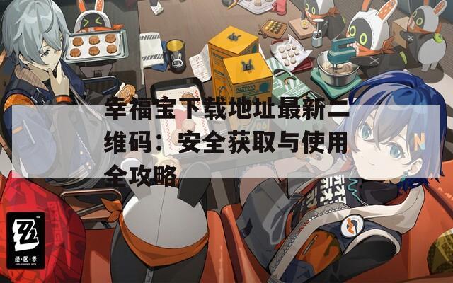 幸福宝下载地址最新二维码：安全获取与使用全攻略