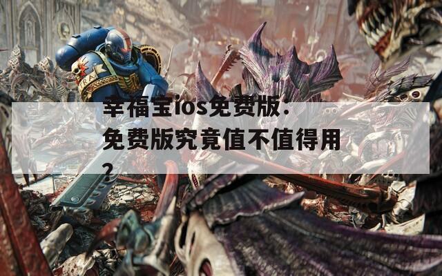幸福宝ios免费版：免费版究竟值不值得用？