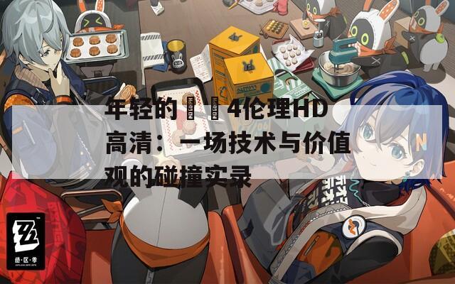 年轻的妺妺4伦理HD高清：一场技术与价值观的碰撞实录